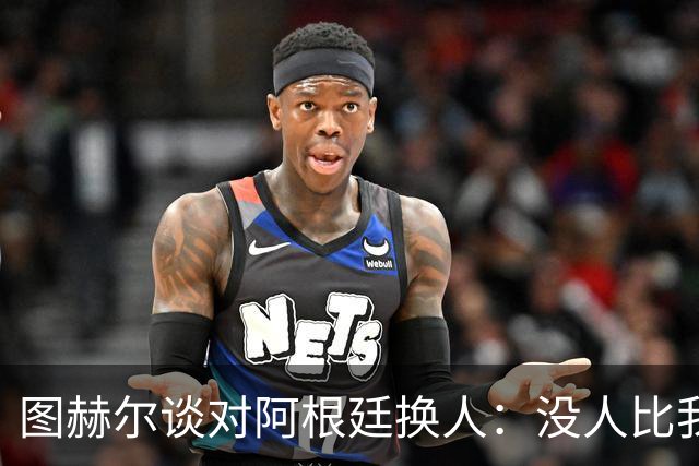 图赫尔谈对阿根廷换人：没人比我更受伤更想赢 换5后卫因想挺过去