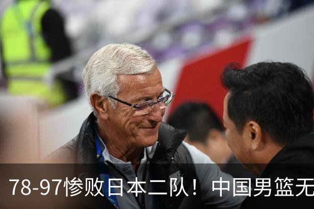 78-97惨败日本二队！中国男篮无缘决赛，郭士强赛后回应引下课风波